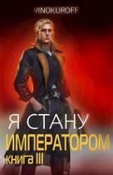 Я стану Императором. Книга III (СИ)