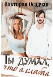Ты думал, что я слабая... (СИ)