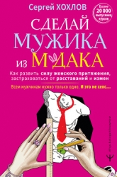 Сделай мужика из м*дака. Как развить силу женского притяжения, застраховаться от расставаний и измен