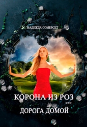 Корона из роз, или Дорога домой (СИ)