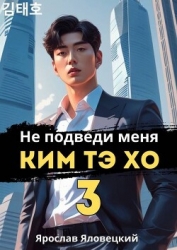 Не подведи меня, Ким Тэ Хо 3 (СИ)