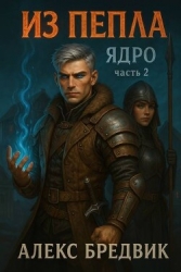 Из Пепла. Том 2. Ядро. Часть 2 (СИ)