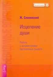 Невидимые влияния. Исцеление души (Работа с воздействиями бестелесных существ)