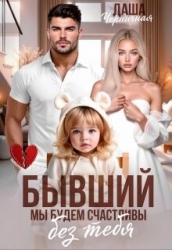 Бывший. Мы будем счастливы без тебя (СИ)