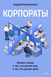 Корпораты. Бизнес-роман о тех, кто делает вид, и тех, кто делает дело